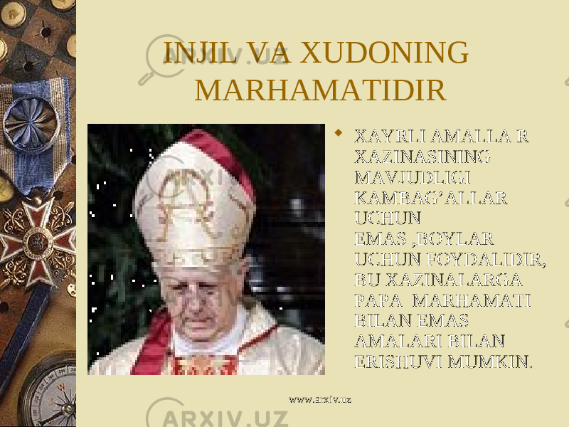 INJIL VA XUDONING MARHAMATIDIR  XAYRLI AMALLA R XAZINASINING MAVJUDLIGI KAMBAG’ALLAR UCHUN EMAS ,BOYLAR UCHUN FOYDALIDIR, BU XAZINALARGA PAPA MARHAMATI BILAN EMAS AMALARI BILAN ERISHUVI MUMKIN. www.arxiv.uz 