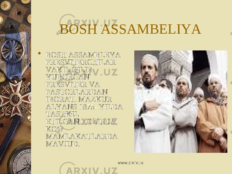 BOSH ASSAMBELIYA  BOSH ASSAMBLEYA PRESVITERCHILAR VAKIL QILIB YUBORGAN PRESVITER VA PASTORLARDAN IBORAT. MAZKUR ALYANS 1875- YILDA TASHKIL ETILGAN.HOZIRDA KO’P MAMLAKATLARDA MAVJUD. www.arxiv.uz 