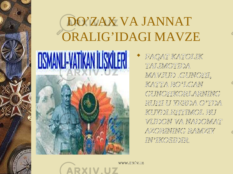 DO’ZAX VA JANNAT ORALIG’IDAGI MAVZE  FAQAT KATOLIK TALIMOTIDA MAVJUD .GUNOHI, KATTA BO’LGAN GUNOHKORLARNING RUHI U YERDA O’TDA KUYDI.EHTIMOL BU VIJDON VA NADOMAT AZOBINING RAMZIY IN’IKOSIDIR. www.arxiv.uz 