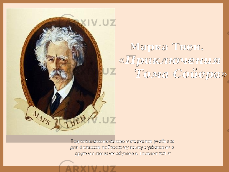  Марка Твен. « Приключения Тома Сойера » Подготовлено на основе материалов учебника для 6 классов по Русскому языку с узбекским и другими языками обучения. Ташкент 2017г 