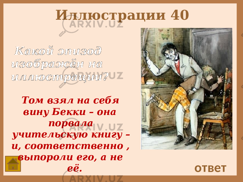 Иллюстрации 40 Какой эпизод изображён на иллюстрации? ответ Том взял на себя вину Бекки – она порвала учительскую книгу – и, соответственно , выпороли его, а не её. 