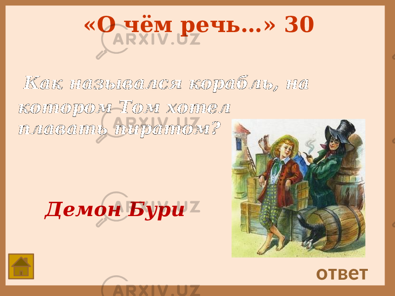 «О чём речь…» 30 Как назывался корабль, на котором Том хотел плавать пиратом? ответ Демон Бури 