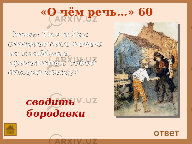 «О чём речь…» 60 Зачем Том и Гек отправились ночью на кладбище, прихватив с собой дохлую кошку? ответ сводить бородавки 