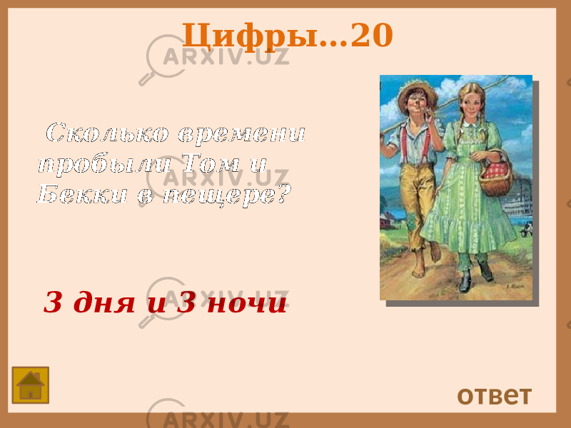 Цифры…20 Сколько времени пробыли Том и Бекки в пещере? ответ 3 дня и 3 ночи 