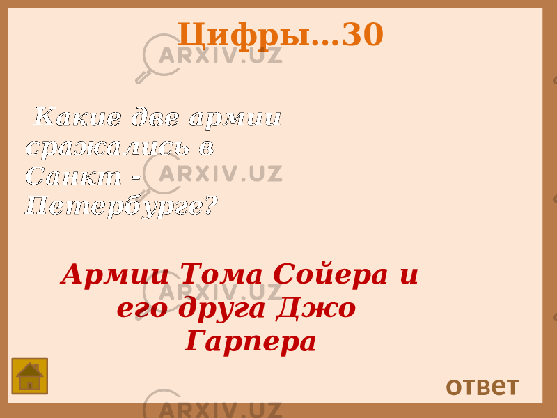 Цифры…30 Какие две армии сражались в Санкт - Петербурге? ответ Армии Тома Сойера и его друга Джо Гарпера 