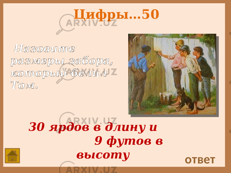 Цифры…50 Назовите размеры забора, который белил Том. ответ30 ярдов в длину и 9 футов в высоту 