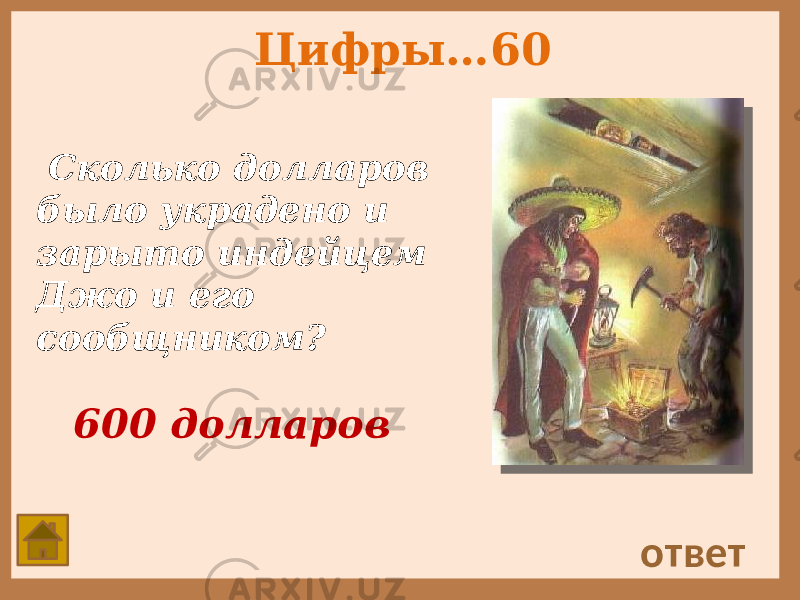 Цифры…60 Сколько долларов было украдено и зарыто индейцем Джо и его сообщником? ответ 600 долларов 