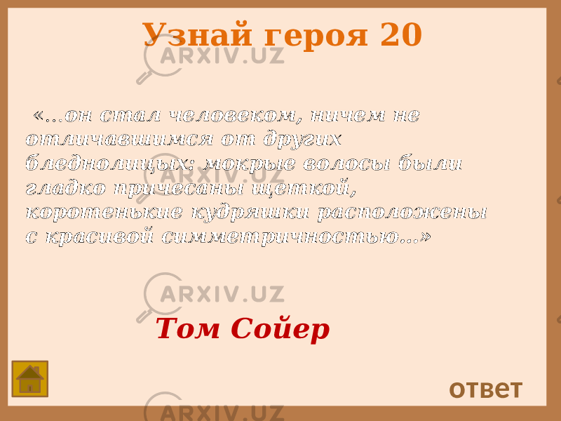 Узнай героя 20 «… он стал человеком, ничем не отличавшимся от других бледнолицых: мокрые волосы были гладко причесаны щеткой, коротенькие кудряшки расположены с красивой симметричностью…» ответ Том Сойер 