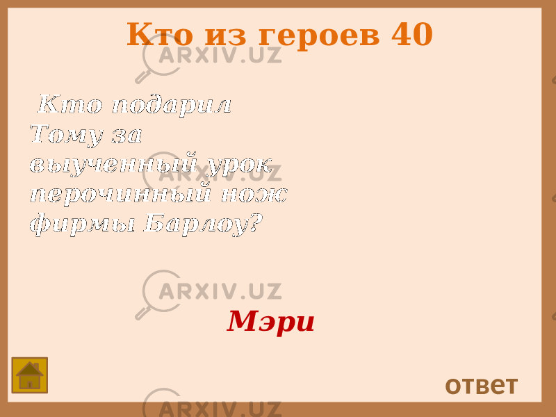 Кто из героев 40 Кто подарил Тому за выученный урок перочинный нож фирмы Барлоу? ответ Мэри 