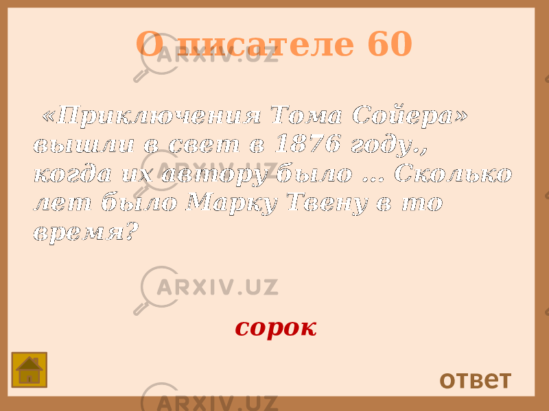 О писателе 60 «Приключения Тома Сойера» вышли в свет в 1876 году., когда их автору было … Сколько лет было Марку Твену в то время? ответ сорок 