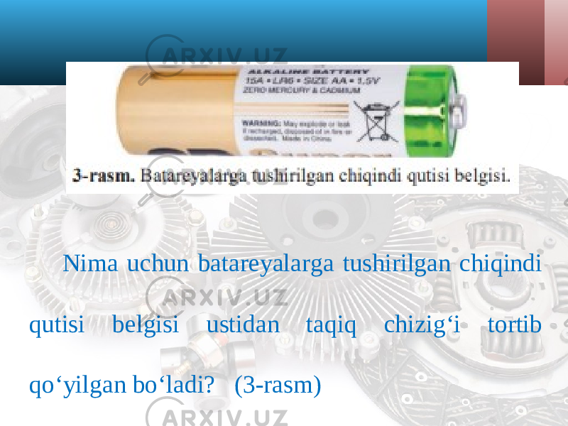 Nima uchun batareyalarga tushirilgan chiqindi qutisi belgisi ustidan taqiq chizig‘i tortib qo‘yilgan bo‘ladi? (3-rasm) 