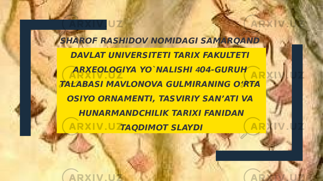 SHAROF RASHIDOV NOMIDAGI SAMARQAND DAVLAT UNIVERSITETI TARIX FAKULTETI ARXEOLOGIYA YO`NALISHI 4 04-GURUH TALABASI MAVLONOVA GULMIRANING O‘RTA OSIYO ORNAMENTI, TASVIRIY SAN’ATI VA HUNARMANDCHILIK TARIXI FANIDAN TAQDIMOT SLAYDI 