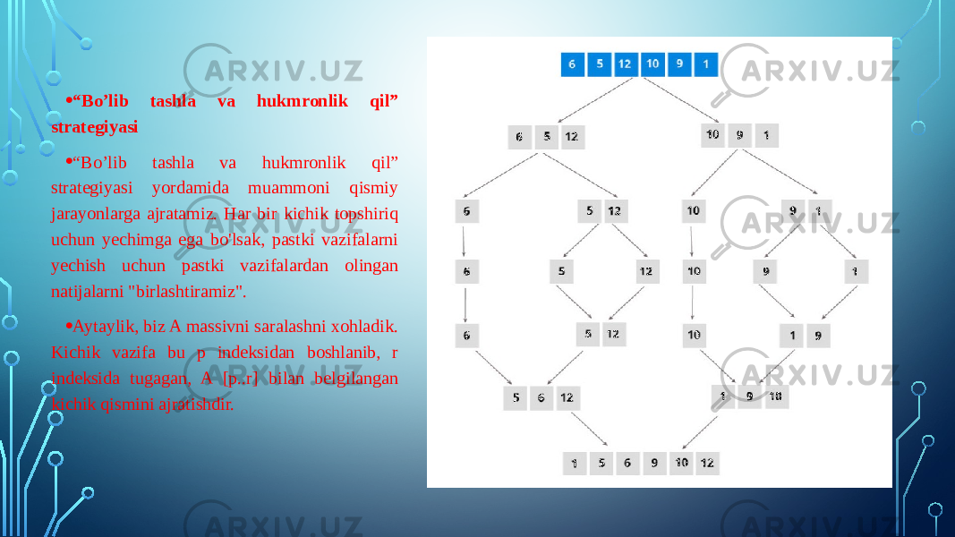 • “ Bo’lib tashla va hukmronlik qil” strategiyasi • “ Bo’lib tashla va hukmronlik qil” strategiyasi yordamida muammoni qismiy jarayonlarga ajratamiz. Har bir kichik topshiriq uchun yechimga ega bo&#39;lsak, pastki vazifalarni yechish uchun pastki vazifalardan olingan natijalarni &#34;birlashtiramiz&#34;. • Aytaylik, biz A massivni saralashni xohladik. Kichik vazifa bu p indeksidan boshlanib, r indeksida tugagan, A [p..r] bilan belgilangan kichik qismini ajratishdir. 