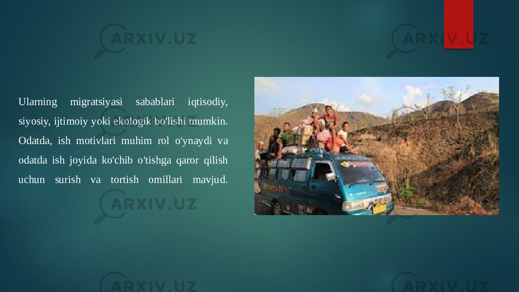 Ularning migratsiyasi sabablari iqtisodiy, siyosiy, ijtimoiy yoki ekologik bo&#39;lishi mumkin. Odatda, ish motivlari muhim rol o&#39;ynaydi va odatda ish joyida ko&#39;chib o&#39;tishga qaror qilish uchun surish va tortish omillari mavjud. 