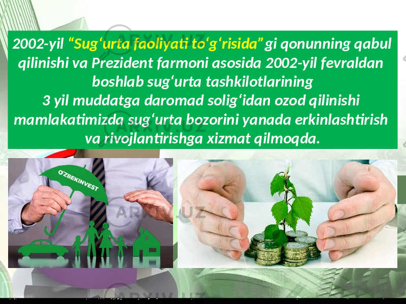 2002-yil “Sug‘urta faoliyati to‘g‘risida” gi qonunning qabul qilinishi va Prezident farmoni asosida 2002-yil fevraldan boshlab sug‘urta tashkilotlarining 3 yil muddatga daromad solig‘idan ozod qilinishi mamlakatimizda sug‘urta bozorini yanada erkinlashtirish va rivojlantirishga xizmat qilmoqda. 