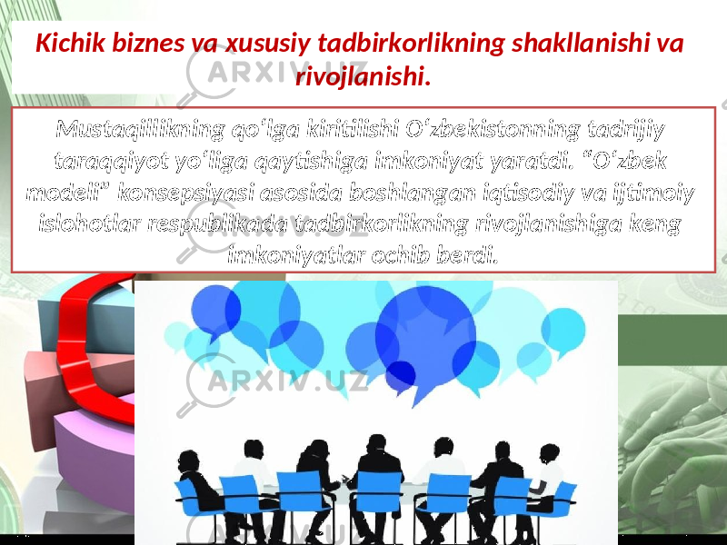 Kichik biznes va xususiy tadbirkorlikning shakllanishi va rivojlanishi. Mustaqillikning qo‘lga kiritilishi O‘zbekistonning tadrijiy taraqqiyot yo‘liga qaytishiga imkoniyat yaratdi. “O‘zbek modeli” konsepsiyasi asosida boshlangan iqtisodiy va ijtimoiy islohotlar respublikada tadbirkorlikning rivojlanishiga keng imkoniyatlar ochib berdi. 