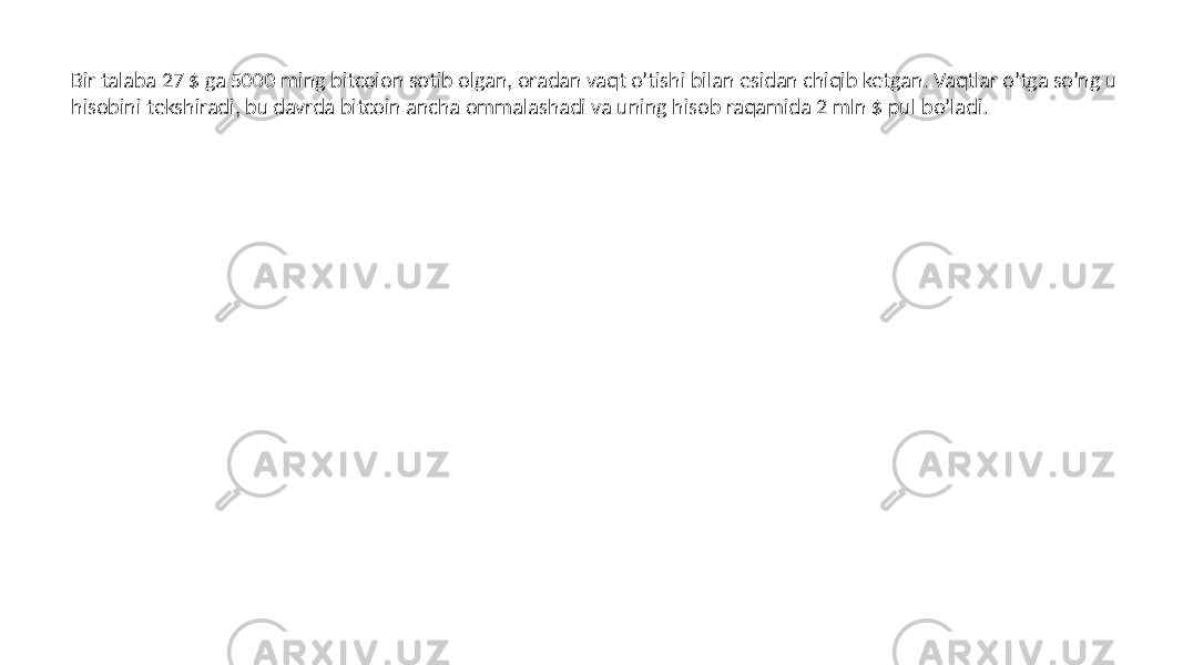 Bir talaba 27 $ ga 5000 ming bitcoion sotib olgan, oradan vaqt o’tishi bilan esidan chiqib ketgan. Vaqtlar o’tga so’ng u hisobini tekshiradi, bu davrda bitcoin ancha ommalashadi va uning hisob raqamida 2 mln $ pul bo’ladi. 