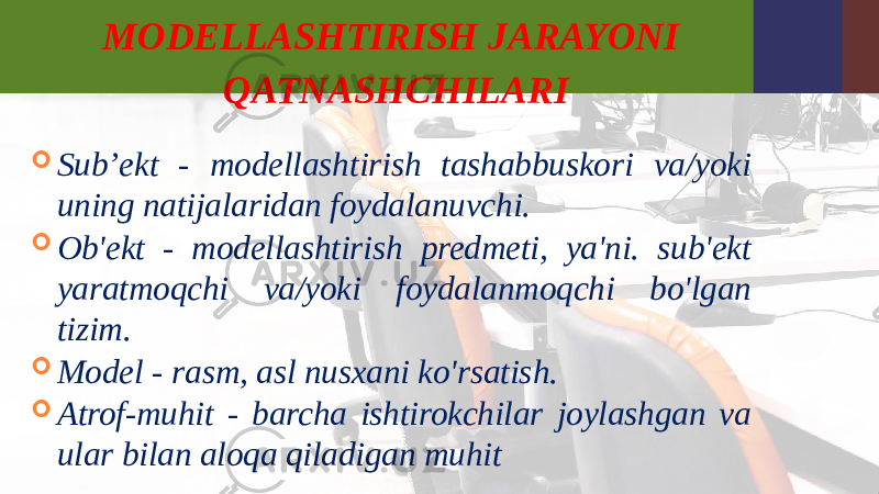 MODELLASHTIRISH JARAYONI QATNASHCHILARI  Sub’ekt - modellashtirish tashabbuskori va/yoki uning natijalaridan foydalanuvchi.  Ob&#39;ekt - modellashtirish predmeti, ya&#39;ni. sub&#39;ekt yaratmoqchi va/yoki foydalanmoqchi bo&#39;lgan tizim.  Model - rasm, asl nusxani ko&#39;rsatish.  Atrof-muhit - barcha ishtirokchilar joylashgan va ular bilan aloqa qiladigan muhit 