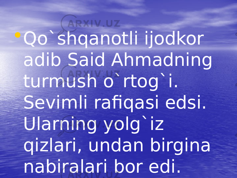 • Qo`shqanotli ijodkor adib Said Ahmadning turmush o`rtog`i. Sevimli rafiqasi edsi. Ularning yolg`iz qizlari, undan birgina nabiralari bor edi. 