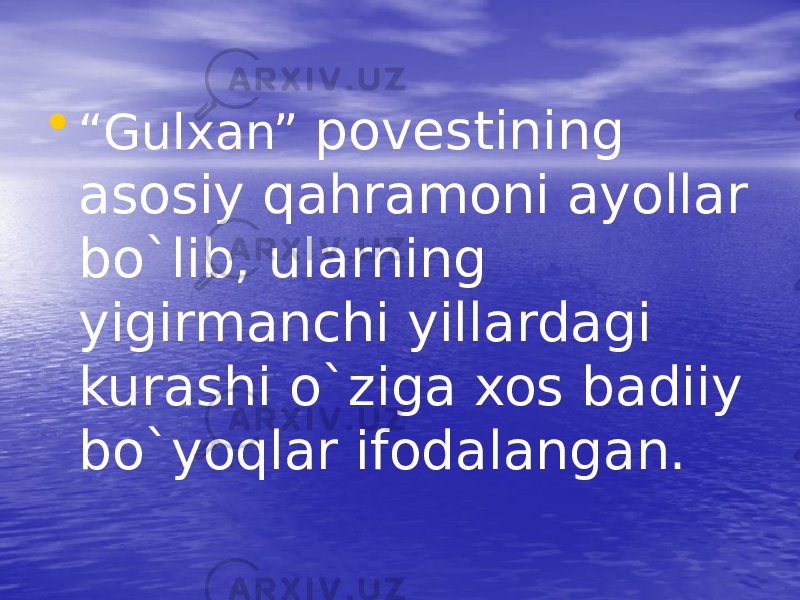 • “ Gulxan” povestining asosiy qahramoni ayollar bo`lib, ularning yigirmanchi yillardagi kurashi o`ziga xos badiiy bo`yoqlar ifodalangan. 