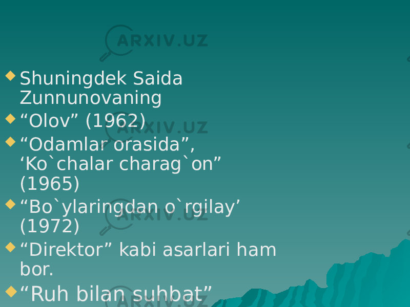  Shuningdek Saida Zunnunovaning  “ Olov” (1962)  “ Odamlar orasida”, ‘Ko`chalar charag`on” (1965)  “ Bo`ylaringdan o`rgilay’ (1972)  “ Direktor” kabi asarlari ham bor.  “ Ruh bilan suhbat” 