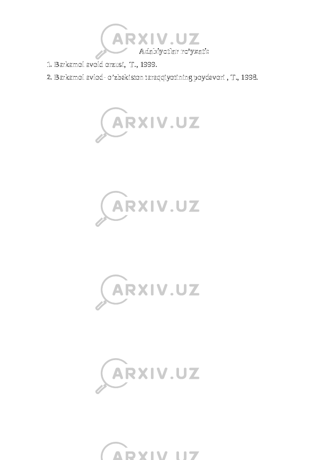 Adabiyotlar ro’yxati: 1. Barkamol avold orzusi, T., 1999. 2. Barkamol avlod- o’zbekiston taraqqiyotining poydevori , T., 1998. 