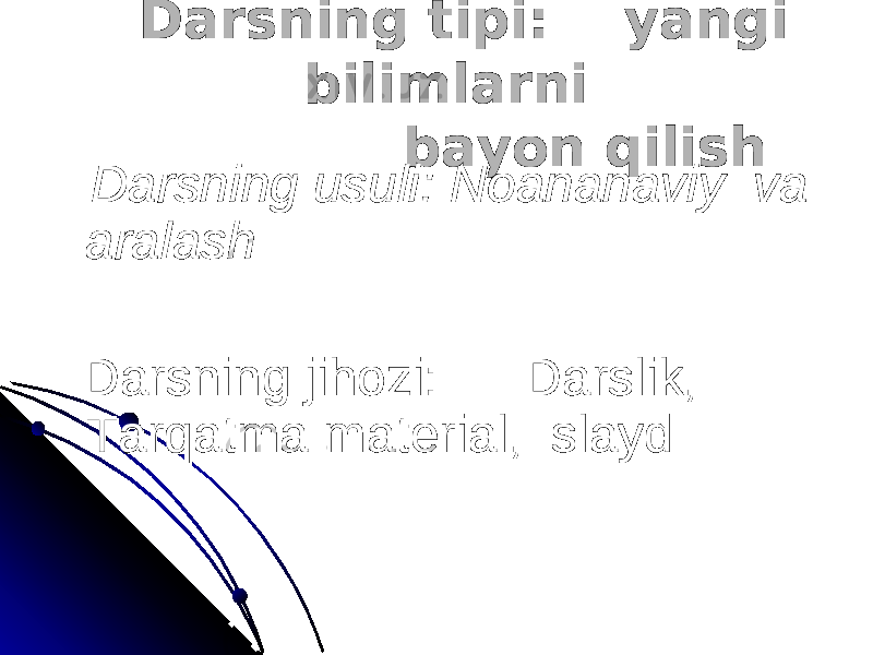  Darsning tipi: yangi Darsning tipi: yangi bilimlarni bilimlarni bayon qilish bayon qilish Darsning usuli: Noananaviy va Darsning usuli: Noananaviy va aralasharalash Darsning jihozi: Darslik, Darsning jihozi: Darslik, Tarqatma material, slaydTarqatma material, slayd 