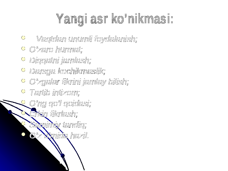 Yangi asr ko’nikmasi:Yangi asr ko’nikmasi:  Vaqtdan unumli foydalanish;Vaqtdan unumli foydalanish;  O’zaro hurmat;O’zaro hurmat;  Diqqatni jamlash;Diqqatni jamlash;  Darsga kechikmaslik;Darsga kechikmaslik;  O’zgalar fikrini jamlay bilish;O’zgalar fikrini jamlay bilish;  Tartib intizom;Tartib intizom;  O’ng qo’l qoidasi;O’ng qo’l qoidasi;  Erkin fikrlash;Erkin fikrlash;  Samimiy tandiq;Samimiy tandiq;  O’z o’rnida hazil.O’z o’rnida hazil. 