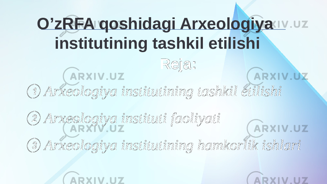 O’zRFA qoshidagi Arxeologiya institutining tashkil etilishi Reja: ① Arxeologiya institutining tashkil etilishi ② Arxeologiya instituti faoliyati ③ Arxeologiya institutining hamkorlik ishlari 