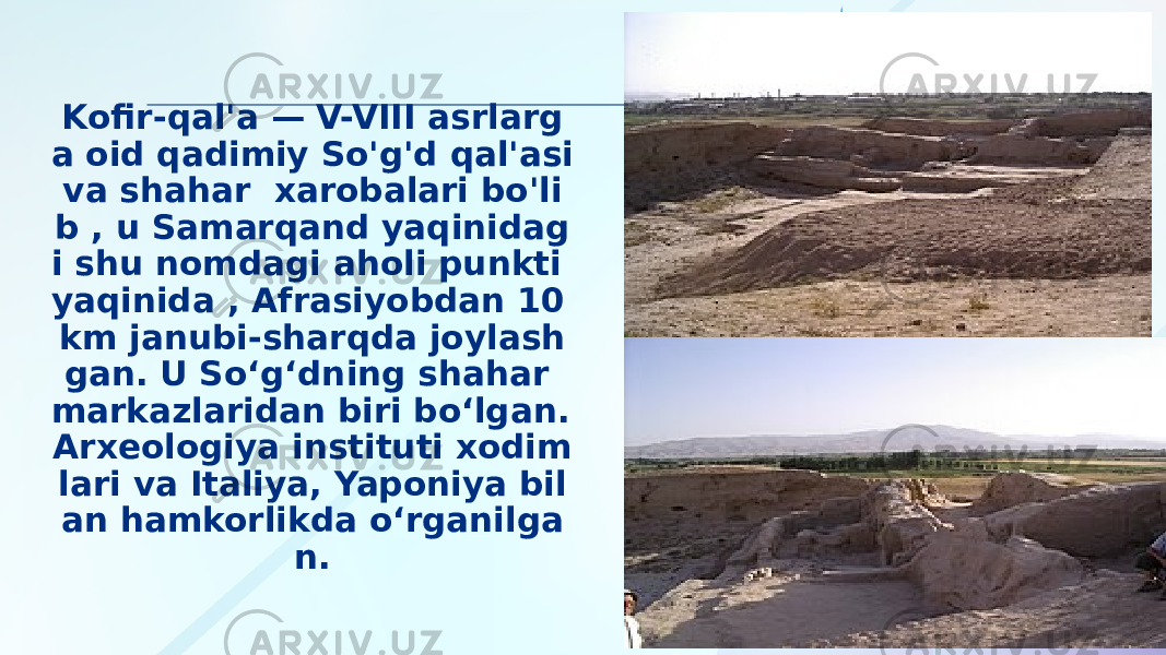 Kofir-qal&#39;a — V-VIII asrlarg a oid qadimiy So&#39;g&#39;d qal&#39;asi va shahar xarobalari bo&#39;li b , u Samarqand yaqinidag i shu nomdagi aholi punkti yaqinida , Afrasiyobdan 10 km janubi-sharqda joylash gan. U Soʻgʻdning shahar markazlaridan biri boʻlgan. Arxeologiya instituti xodim lari va Italiya, Yaponiya bil an hamkorlikda oʻrganilga n. 