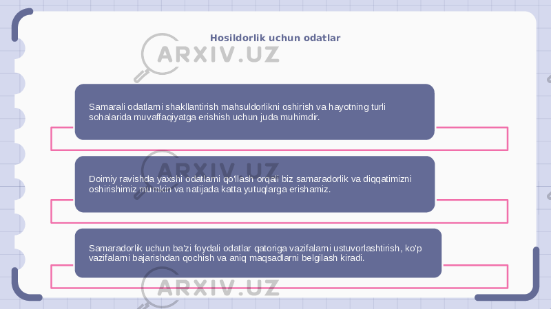 Hosildorlik uchun odatlar Samarali odatlarni shakllantirish mahsuldorlikni oshirish va hayotning turli sohalarida muvaffaqiyatga erishish uchun juda muhimdir. Doimiy ravishda yaxshi odatlarni qo&#39;llash orqali biz samaradorlik va diqqatimizni oshirishimiz mumkin va natijada katta yutuqlarga erishamiz. Samaradorlik uchun ba&#39;zi foydali odatlar qatoriga vazifalarni ustuvorlashtirish, ko&#39;p vazifalarni bajarishdan qochish va aniq maqsadlarni belgilash kiradi. 