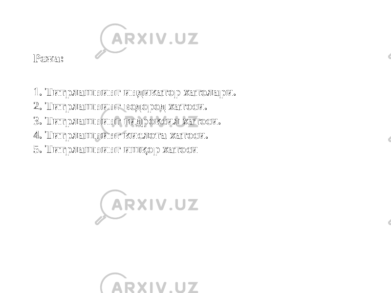 1. Титрлашнинг индикатор хатолари. 2. Титрлашнинг водород хатоси. 3. Титрлашнинг гидроксил хатоси. 4. Титрлашнинг кислота хатоси. 5. Титрлашнинг ишқор хатосиРежа: 