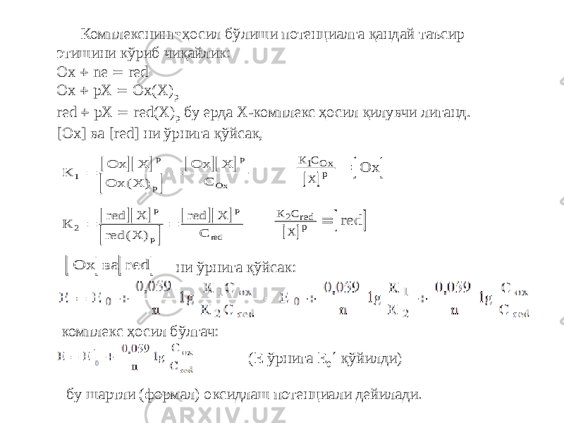  Комплекснинг•ҳосил бўлиши потенциалга қандай таъсир этишини кўриб чиқайлик: Оx  ne  red Ox  pХ  Ох(Х) p red  pХ  red(Х) р бу ерда Х-комплекс ҳосил қилувчи лиганд. [Ox] ва [red] ни ўрнига қўйсак, ни ўрнига қўйсак: комплекс ҳосил бўлгач: (Е ўрнига Е 0  қўйилди) бу шартли (формал) оксидлаш потенциали дейилади.         К Ох Х Ох Х Ох Х С Ох 1   р р р ( )     К С Х Ох Ох 1 р          К red Х red Х red Х С red 2   р р р ( )     К С Х red red 2 р      Ох ва red 