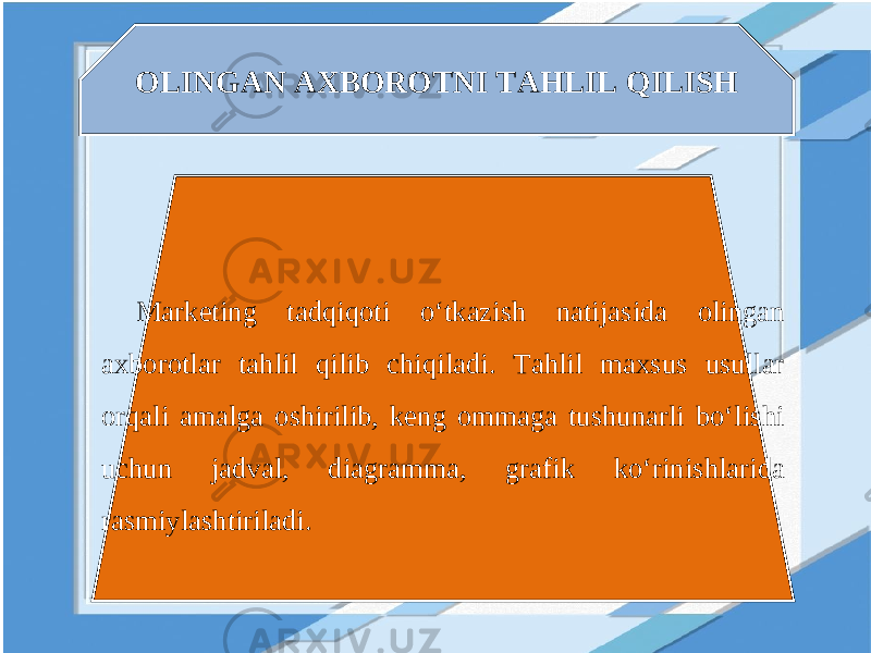 OLINGAN AXBOROTNI TAHLIL QILISH Marketing tadqiqoti o‘tkazish natijasida olingan axborotlar tahlil qilib chiqiladi. Tahlil maxsus usullar orqali amalga oshirilib, keng ommaga tushunarli bo‘lishi uchun jadval, diagramma, grafik ko‘rinishlarida rasmiylashtiriladi. 