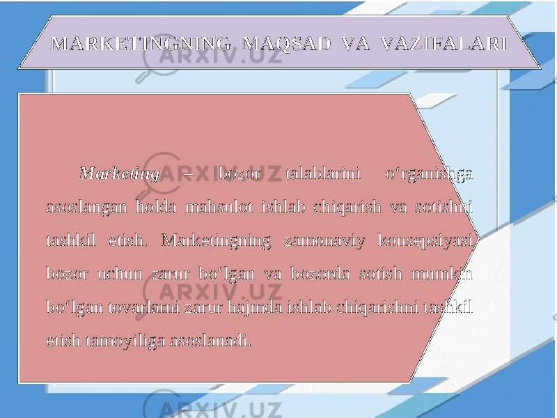 MARKETINGNING MAQSAD VA VAZIFALARI Marketing – bozor talablarini o‘rganishga asoslangan holda mahsulot ishlab chiqarish va sotishni tashkil etish. Marketingning zamonaviy konsepsiyasi bozor uchun zarur bo‘lgan va bozorda sotish mumkin bo‘lgan tovarlarni zarur hajmda ishlab chiqarishni tashkil etish tamoyiliga asoslanadi. 