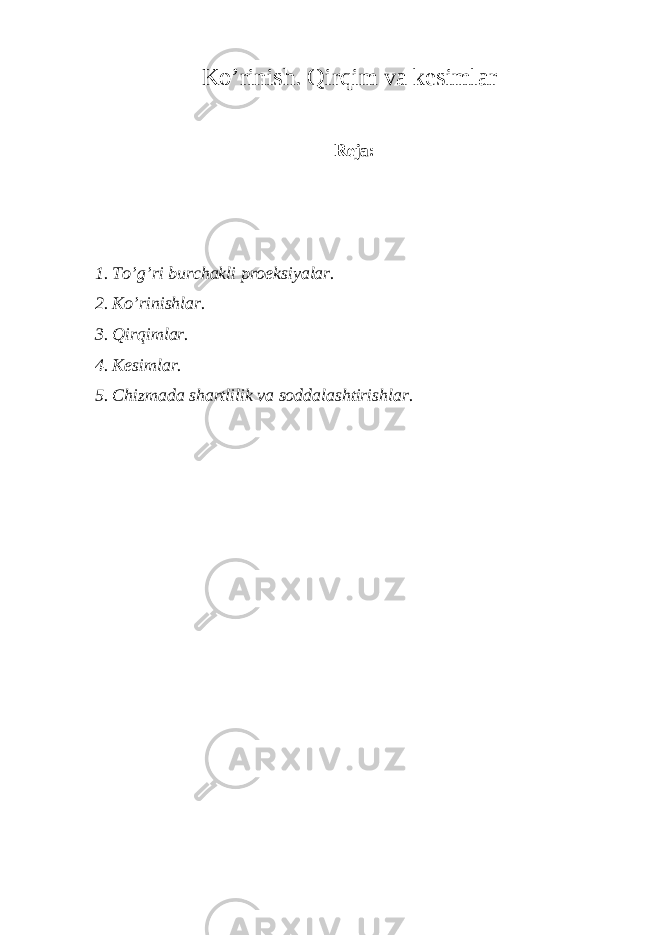 Ko’rinish. Qirqim va kesimlar Reja: 1. To’g’ri burchakli proeksiyalar. 2. Ko’rinishlar. 3. Qirqimlar. 4. Kesimlar. 5. Chizmada shartlilik va soddalashtirishlar. 