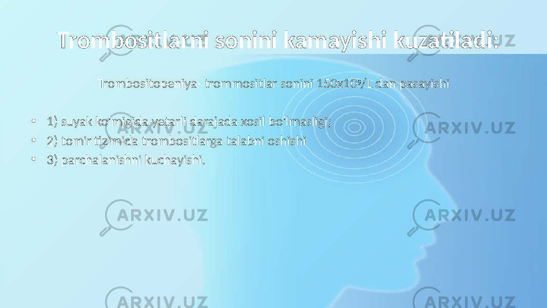  Trombositlarni sonini kamayishi kuzatiladi: Trombositopeniya- trommositlar sonini 150x10 9 /L dan pasayishi • 1) suyak ko&#39;migida yetarli darajada xosil bo&#39;lmasligi; • 2) tomir tizimida trombositlarga talabni oshishi • 3) parchalanishni kuchayishi. 