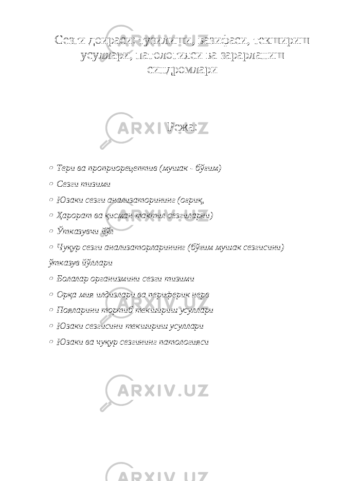 Сезги доираси: тузилиши, вазифаси, текшириш усуллари, патологияси ва зарарланиш синдромлари Режа: Тери ва проприорецептив (мушак - бўғим)  Сезги тизими  Юзаки сезги анализаторининг (оғриқ,  Ҳарорат ва қисман тактил сезгиларни)  Ўтказувчи йўл  Чуқур сезги анализаторларининг (бўғим мушак сезгисини) ўтказув йўллари  Болалар организмини сезги тизими  Орқа мия илдизлари ва периферик нерв  Пояларини тортиб текшириш усуллари  Юзаки сезгисини текшириш усуллари  Юзаки ва чуқур сезгининг патологияси 