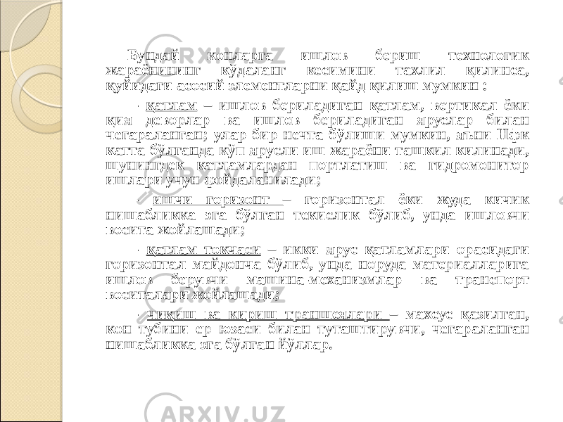 Бундай конларга ишлов бериш технологик жараёнининг кўдаланг кесимини тахлил қилинса, қуйидаги асосий элементларни қайд қилиш мумкин : - қатлам – ишлов бериладиган қатлам, вертикал ёки қия деворлар ва ишлов бериладиган яруслар билан чегараланган; улар бир нечта бўлиши мумкин, яъни Нфк катта бўлганда кўп ярусли иш жараёни ташкил килинади, шунингдек катламлардан портлатиш ва гидромонитор ишлари учун фойдаланилади; - ишчи горизонт – горизонтал ёки жуда кичик нишабликка эга бўлган текислик бўлиб, унда ишловчи восита жойлашади; - қатлам токчаси – икки ярус қатламлари орасидаги горизонтал майдонча бўлиб, унда норуда материалларига ишлов берувчи машина-механизмлар ва транспорт воситалари жойлашади; - чиқиш ва кириш траншеялари – махсус қазилган, кон тубини ер юзаси билан туташтирувчи, чегараланган нишабликка эга бўлган йўллар. 