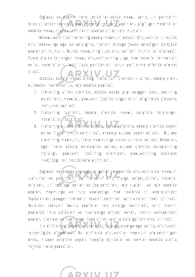 O g ` z a k i v a y o z m a i n s h o u s t i d a i s h l a s h d a m a v z u b e r i b , u n i y o r i t i s h n i t a l a b q i l i s h d a n t a s h q a r i , a v v a l m a t e r i a l t a n l a s h , k e y i n s h u y i g ` i l g a n m a t e r i a l l a r a s o s i d a m a v z u n i s h a k l l a n t i r i s h n i t a v s i y a q i l i s h h a m m u m k i n . M a v z u z a m i n i d a i n s h o n i n g a s o s i y m a z m u n i y o t a d i . O ` q u v c h i l a r u h a q i d a a n i q t a s a v v u r g a e g a b o ` l s a l a r g i n a , i n s h o n i t a l a b g a j a v o b b e r a d i g a n d a r a j a d a y o z i s h l a r i m u m k i n . B u n d a m a v z u n i n g j u d a a n i q b o ` l i s h i m u h i m r o l o ` y n a y d i . P u x t a o ` y l a b t a n l a n g a n m a v z u o ` q u v c h i l a r n i n g u n g a m o s m a t e r i a l t a n l a s h l a r i v a b u m a t e r i a l l a r n i i z c h i l l i k d a y o r i t i s h l a r i u c h u n y o ` l l a n m a s i f a t i d a x i z m a t q i l a d i . O d a t d a , a d a b i y m a v z u l a r d a g i i n s h o u c h q i s m d a n – k i r i s h , a s o s i y q i s m , x u l o s a d a n i b o r a t b o ` l i b , r e j a a s o s i d a y o z i l a d i . 1 . I n s h o n i n g k i r i s h q i s m i d a , o d a t d a v o q e a y u z b e r g g a n d a v r , a s a r n i n g y a r a t i l i s h i , m a v z u s i , y o z u v c h i i j o d i d a t u t g a n o ` r n i t o ` g ` r i s i d a q i s q a c h a m a ’ l u m o t b e r i l a d i . 2 . I n s h o n i n g i k k i n c h i , a s o s i y q i s m i d a m a v z u b o ` y i c h a t o ` p l a n g a n m a t e r i a l l a r i f o d a l a n a d i . 3 . I n s h o n i n g x u l o s a q i s m i d a o d a t d a , q o i d a b o ` y i c h a , a s o s i y q i s m i d a b a y o n e t i l s a f i k r l a r u m u m l a s h t i r i l a d i , s h a x s i y x u l o s a b a y o n e t i l a d i . X u l o s a q i s m i n i n g m a z m u n i , i n s h o m a z m u n i g a q a r a b t u r l i c h a b o ` l a d i . M a s a l a n , a g a r i n s h o a d a b i y x a r a k t e r d a b o ` l s a , x u l o s a q i s m i d a o b r a z l a r n i n g t i p i k l i g i , y o z u v c h i i j o d i n i n g a h a m i y a t i , y o z u v c h i n i n g a d a b i y o t r i v o j i d a g i r o l i h a q i d a s o ` z y u r i t i l a d i . O g ` z a k i v a y o z m a i n s h o g a o ` r g a t i s h j a r a y o n i d a o ` q u v c h i l a r d a m a v z u n i t u s h u n i s h v a y o p r i t i s h , ` o z i n s h o s i n i a n i q f i k r g a b o ` y s u n d i r i s h , m a t e r i a l t o ` p l a s h , u n i t a r t i b g a s o l i s h v a j o y l a s h t i r i s h , r e j a t u z i s h v a r e j a a s o s i d a y o z i s h , m a z m u n g a v a n u t q v a z i y a t i g a m o s r a v i s h d a t i l v o s i t a l a r i d a n f o y d a l a n i s h , y o z g a n i n s h o s i n i t a k o m i l l a s h t i r i s h k o ` n i k m a l a r i h o s i l q i l i n a d i . B u l a r d a n t a s h q a r i t e x n i k v a z i f a l a r h a m a m a l g a o s h i r i l a d i , t a ’ n i m a t n n i y o z i s h d a i m l o q o i d a l a r i v a h u s n i x a t g a e ’ t i b o r b e r i s h , m a t n n i x a t b o s h i d a n y o z i s h , h u s n i x a t v a h o s h i y a g a r i o y a q i l i s h k a b i t a l a b l a r g a h a m a m a l q i l i n a d i . 1 - 4 s i n f l a r d a g i b a y o n v a i n s h o t a ’ l i m i y x a r a k t e r g a e g a b o ` l i b , o ` q i t u v c h i r a h b a r l i g i d a o ` t k a z i l a d i . B u s i n f l a r d a o ` q u v c h i l a r m a z m u n i o ` z l a s h t i r i l g a n e r t a k , h i k o y a b o ` y i c h a b a y o n , h a y o t i y t a j r i b a l a r v a r a s m l a r a s o s i d a k i c h i k h a j m d a i n s h o y o z a d i l a r . 