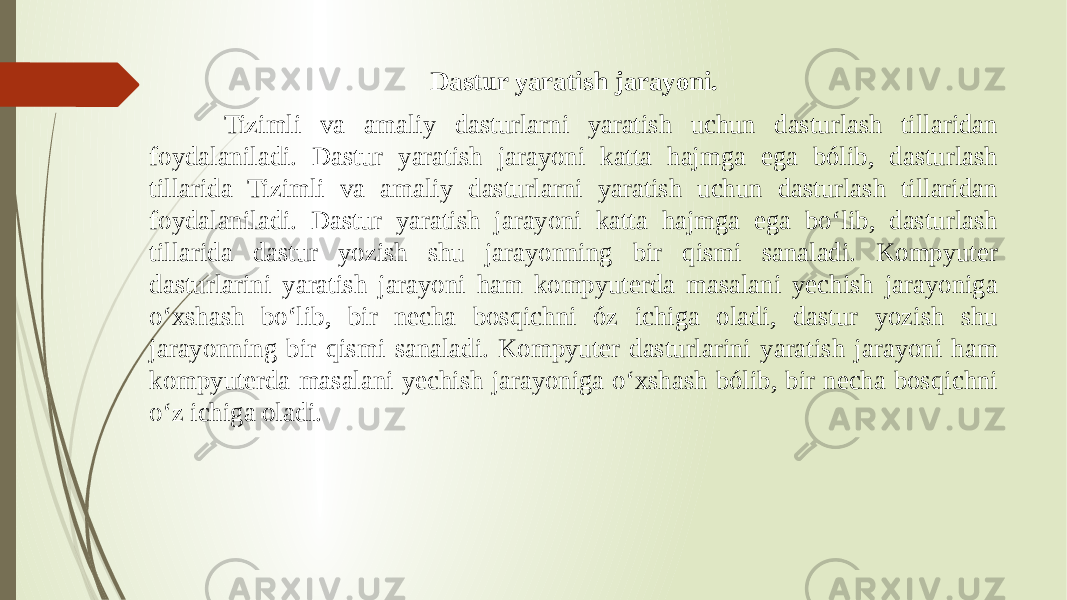 Dastur yaratish jarayoni. Tizimli va amaliy dasturlarni yaratish uchun dasturlash tillaridan foydalaniladi. Dastur yaratish jarayoni katta hajmga ega bólib, dasturlash tillarida Tizimli va amaliy dasturlarni yaratish uchun dasturlash tillaridan foydalaniladi. Dastur yaratish jarayoni katta hajmga ega boʻlib, dasturlash tillarida dastur yozish shu jarayonning bir qismi sanaladi. Kompyuter dasturlarini yaratish jarayoni ham kompyuterda masalani yechish jarayoniga oʻxshash boʻlib, bir necha bosqichni óz ichiga oladi, dastur yozish shu jarayonning bir qismi sanaladi. Kompyuter dasturlarini yaratish jarayoni ham kompyuterda masalani yechish jarayoniga oʻxshash bólib, bir necha bosqichni oʻz ichiga oladi. 