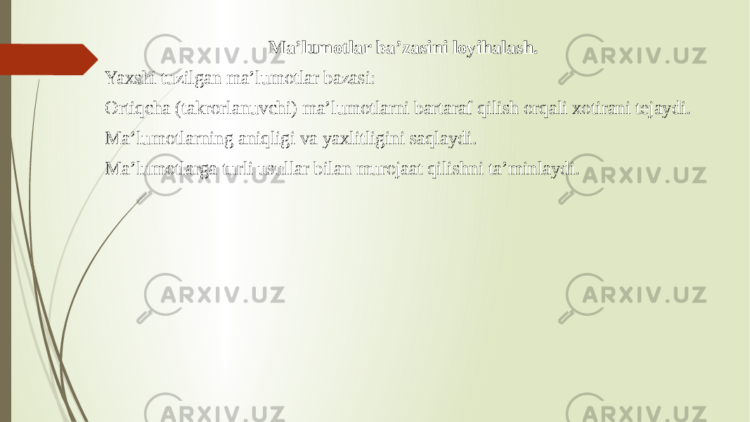 Ma’lumotlar ba’zasini loyihalash. Yaxshi tuzilgan ma’lumotlar bazasi: Ortiqcha (takrorlanuvchi) ma’lumotlarni bartaraf qilish orqali xotirani tejaydi. Ma’lumotlarning aniqligi va yaxlitligini saqlaydi. Ma’lumotlarga turli usullar bilan murojaat qilishni ta’minlaydi. 