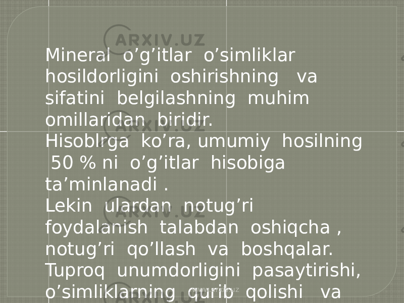 Mineral o’g’itlar o’simliklar hosildorligini oshirishning va sifatini belgilashning muhim omillaridan biridir. Hisoblrga ko’ra, umumiy hosilning 50 % ni o’g’itlar hisobiga ta’minlanadi . Lekin ulardan notug’ri foydalanish talabdan oshiqcha , notug’ri qo’llash va boshqalar. Tuproq unumdorligini pasaytirishi, o’simliklarning qurib qolishi va tabiatning ifloslanishiga sabab bo’lishi mumkin. www.arxiv.uz 