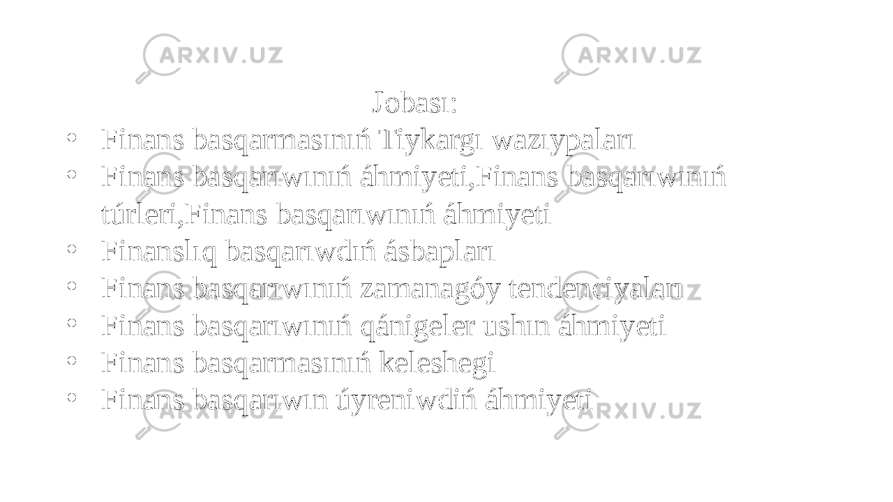 Jobası: • Finans basqarmasınıń Tiykargı wazıypaları • Finans basqarıwınıń áhmiyeti,Finans basqarıwınıń túrleri,Finans basqarıwınıń áhmiyeti • Finanslıq basqarıwdıń ásbapları • Finans basqarıwınıń zamanagóy tendenciyaları • Finans basqarıwınıń qánigeler ushın áhmiyeti • Finans basqarmasınıń keleshegi • Finans basqarıwın úyreniwdiń áhmiyeti 