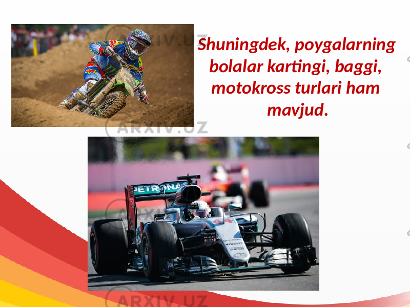 Shuningdek, poygalarning bolalar kartingi, baggi, motokross turlari ham mavjud. 