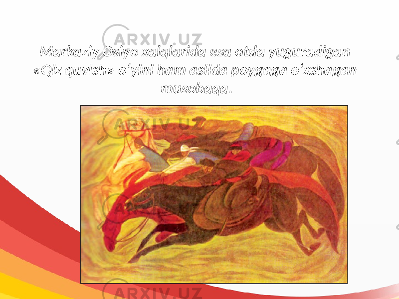 Markaziy Osiyo xalqlarida esa otda yuguradigan «Qiz quvish» o‘yini ham aslida poygaga o‘xshagan musobaqa. 