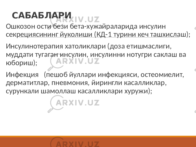 САБАБЛАРИ Ошкозон ости бези бета-хужайраларида инсулин секрециясининг йуколиши (КД-1 турини кеч ташхислаш); Инсулинотерапия хатоликлари (доза етишмаслиги, муддати тугаган инсулин, инсулинни нотугри саклаш ва юбориш); Инфекция (пешоб йуллари инфекцияси, остеомиелит, дерматитлар, пневмония, йирингли касалликлар, сурункали шамоллаш касалликлари хуружи); 