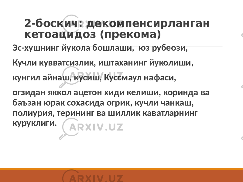 2-боскич: декомпенсирланган кетоацидоз (прекома) Эс-хушнинг йукола бошлаши, юз рубеози, Кучли кувватсизлик, иштаханинг йуколиши, кунгил айнаш, кусиш, Куссмаул нафаси, огзидан яккол ацетон хиди келиши, коринда ва баъзан юрак сохасида огрик, кучли чанкаш, полиурия, терининг ва шиллик каватларнинг куруклиги. 