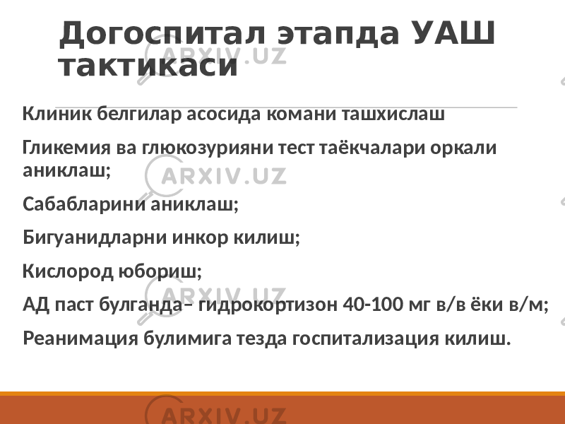 Догоспитал этапда УАШ тактикаси Клиник белгилар асосида комани ташхислаш Гликемия ва глюкозурияни тест таёкчалари оркали аниклаш; Сабабларини аниклаш; Бигуанидларни инкор килиш; Кислород юбориш; АД паст булганда– гидрокортизон 40-100 мг в/в ёки в/м; Реанимация булимига тезда госпитализация килиш. 