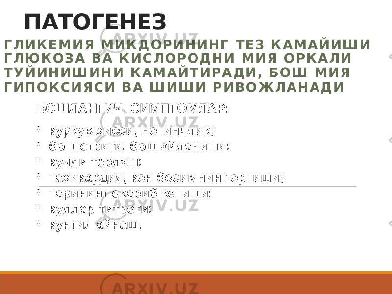 ПАТОГЕНЕЗ Г Л И К Е М И Я М И К Д О Р И Н И Н Г Т Е З К А М А Й И Ш И Г Л Ю К О З А В А К И С Л О Р О Д Н И М И Я О Р К А Л И Т У Й И Н И Ш И Н И К А М А Й Т И Р А Д И , Б О Ш М И Я Г И П О К С И Я С И В А Ш И Ш И Р И В О Ж Л А Н А Д И БОШЛАНГИЧ СИМПТОМЛАР: • куркув хисси, нотинчлик; • бош огриги, бош айланиши; • кучли терлаш; • тахикардия, кон босимнинг ортиши; • тарининг окариб кетиши; • куллар титроги; • кунгил айнаш. 